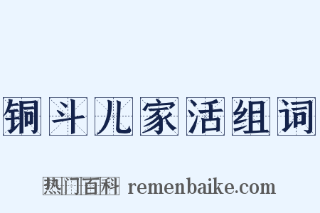 铜斗儿家活组词是什么意思的图片